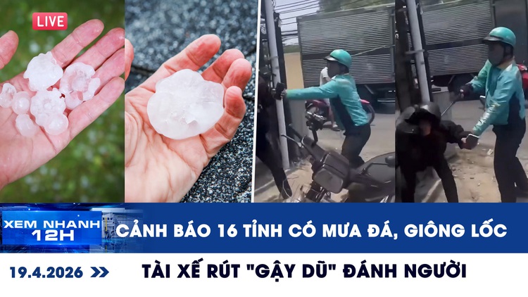 Xem nhanh 12h: Cảnh báo 16 tỉnh có mưa đá, giông lốc | Xôn xao tài xế rút 'gậy dũ' đánh người