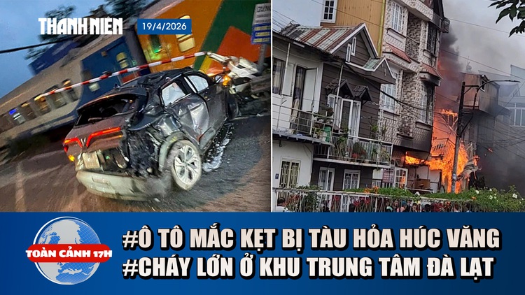 Toàn cảnh 17h: Tàu hỏa tông ô tô biến dạng ở Hà Nội | Cháy lớn giữa khu dân cư trung tâm Đà Lạt