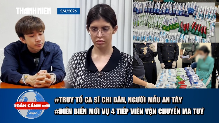 Toàn cảnh 17h: Truy tố người mẫu An Tây, ca sĩ Chi Dân | Diễn biến mới vụ 4 tiếp viên hàng không vận chuyển ma tuý
