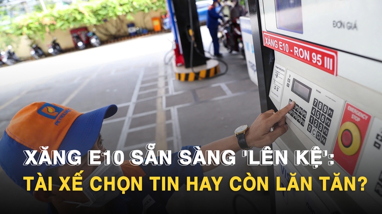 Xăng E10 sẵn sàng 'lên kệ': Tài xế chọn tin hay còn lăn tăn?