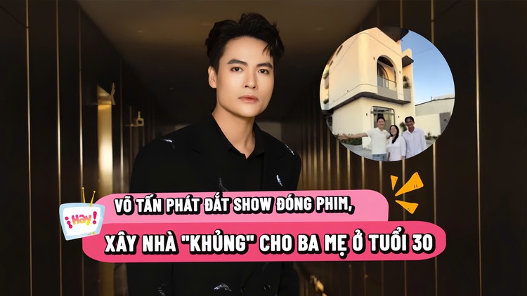 Võ Tấn Phát đắt show đóng phim, xây nhà ‘khủng’ cho ba mẹ