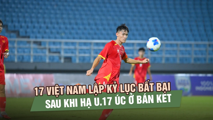 U.17 Việt Nam lập kỷ lục bất bại sau khi hạ U.17 Úc ở bán kết Đông Nam Á