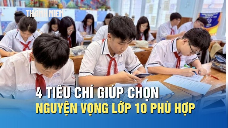 Tuyển sinh lớp 10: 4 tiêu chí giúp chọn nguyện vọng phù hợp