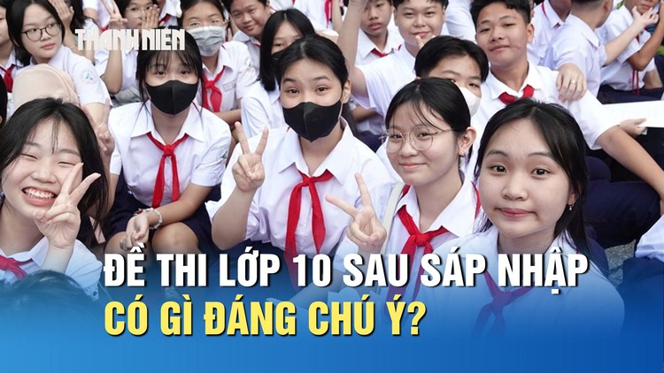 Tuyển sinh lớp 10 TP.HCM: Đề thi năm đầu sau sáp nhập có gì đáng chú ý?