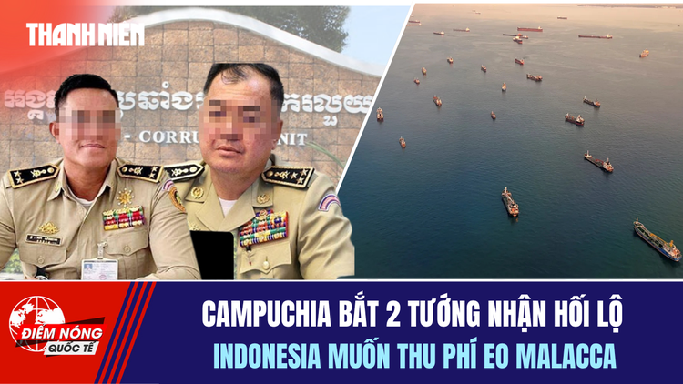 Tiêu điểm quốc tế 24.4: Campuchia bắt 2 tướng nhận hối lộ | Indonesia muốn thu phí eo Malacca