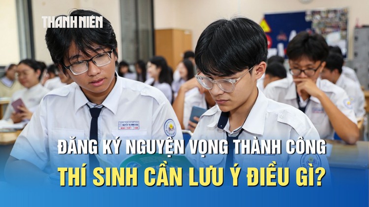 Dù đã đăng ký nguyện vọng thành công, thí sinh cần lưu ý điều gì?
