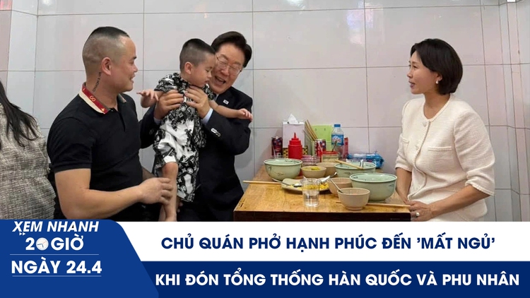 Xem nhanh 20h ngày 24.4: Chủ quán phở hạnh phúc đến 'mất ngủ' khi đón Tổng thống Hàn Quốc và phu nhân