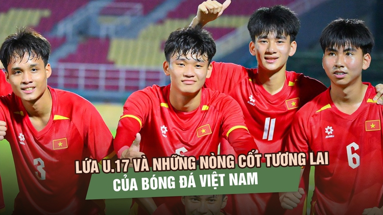 Lứa U.17 và những nòng cốt tương lai của bóng đá Việt Nam