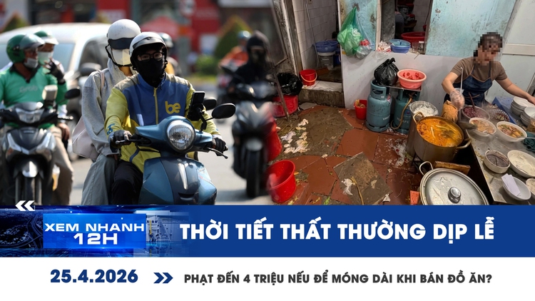 Xem nhanh 12h: Thời tiết thất thường dịp lễ | Phạt đến 4 triệu nếu để móng dài khi bán đồ ăn?