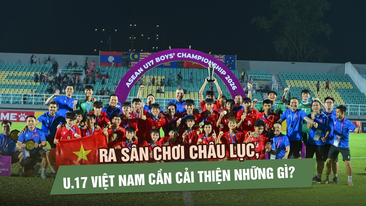 U.17 Việt Nam cần hoàn thiện gì khi bước ra sân chơi châu lục?