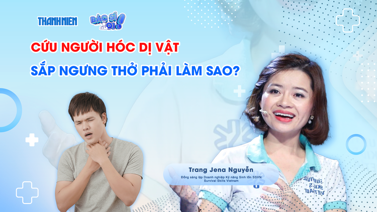 Bác sĩ ơi: Cứu người hóc dị vật sắp ngưng thở phải làm sao?