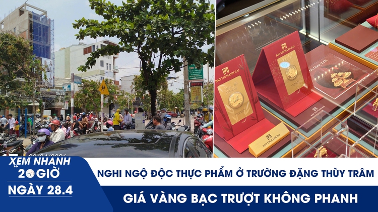 Xem nhanh 20h ngày 28.4: Nghi ngộ độc thực phẩm ở Trường Đặng Thùy Trâm | Giá vàng bạc trượt không phanh