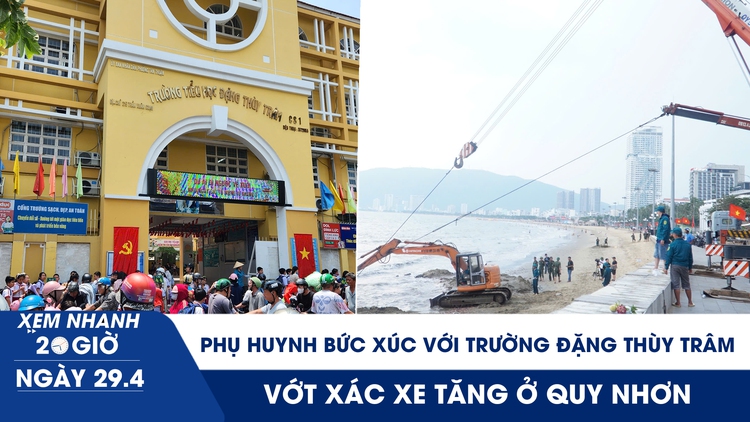 Xem nhanh 20h ngày 29.4: Phụ huynh bức xúc nói Trường Đặng Thùy Trâm thiếu minh bạch | Vớt xác xe tăng ở Quy Nhơn