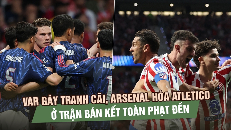 VAR gây tranh cãi, Arsenal hòa Atletico Madrid ở trận bán kết Champions League toàn phạt đền