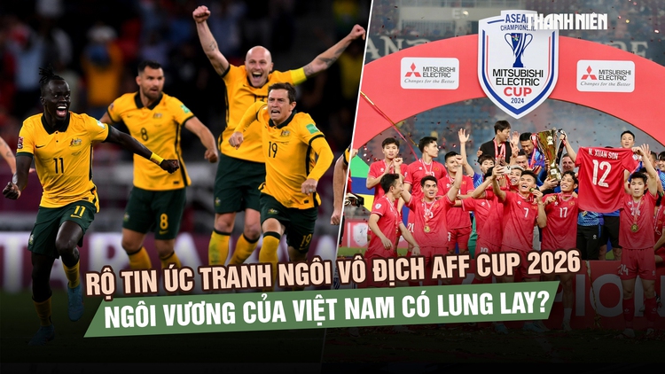 Nếu Úc tham gia AFF Cup, cục diện cạnh tranh ngôi vương sẽ ra sao?
