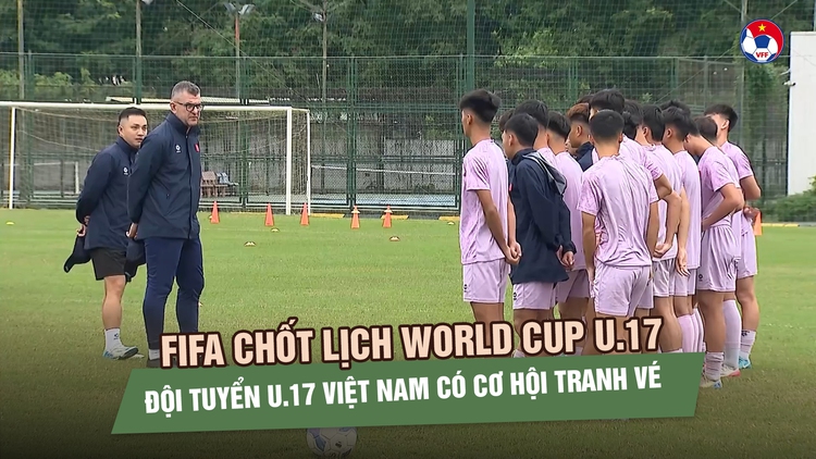 FIFA chốt lịch World Cup U.17, đội tuyển U.17 Việt Nam có cơ hội tranh vé