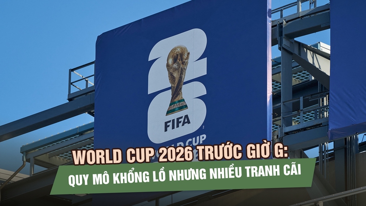 World Cup 2026 trước giờ G: Quy mô khổng lồ nhưng nhiều tranh cãi 