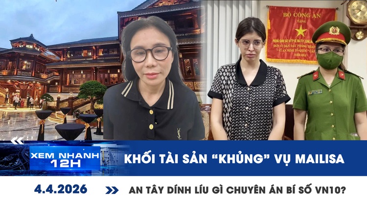 Xem nhanh 12h: Khối tài sản 'khủng' vụ Mailisa | An Tây dính líu gì chuyên án bí số VN10?