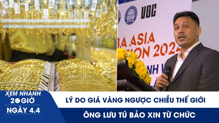 Xem nhanh 20h ngày 4.4: Bộ Tài chính nói lý do giá vàng ngược chiều thế giới | Ông Lưu Tú Bảo xin từ chức