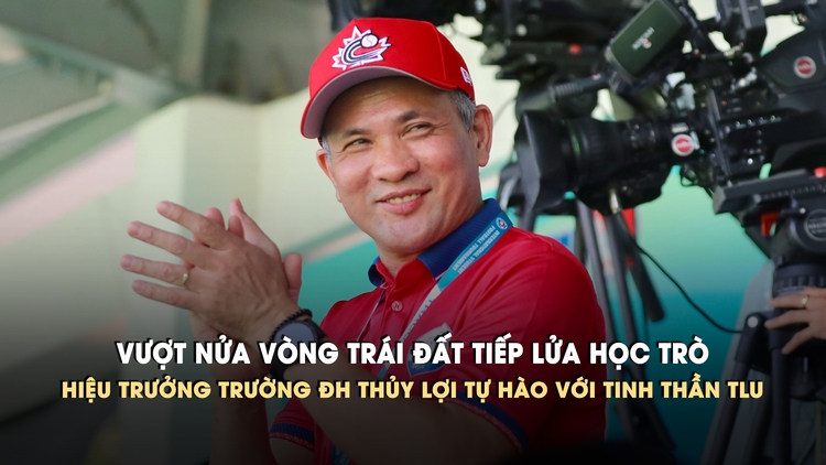 Vượt nửa vòng trái đất tiếp lửa học trò, Hiệu trưởng Trường ĐH Thủy lợi tự hào với tinh thần TLU