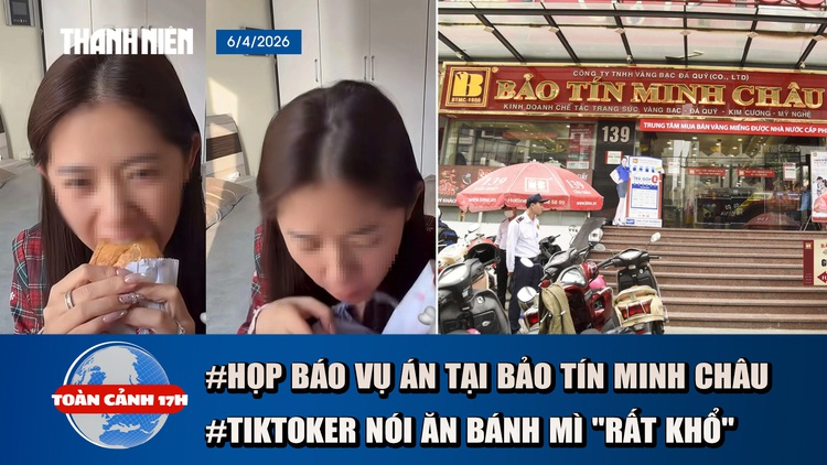 Toàn cảnh 17h: Họp báo thông tin vụ án tại Bảo Tín Minh Châu | Sự thật về TikToker nói ăn bánh mì 'rất khổ'