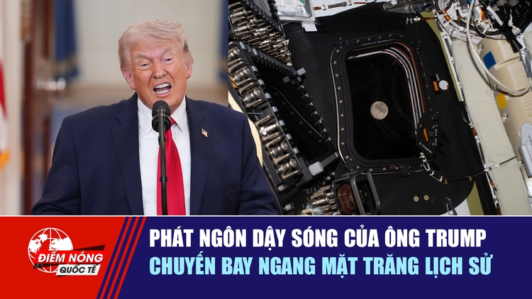 Tiêu điểm quốc tế 7.4: Phát ngôn dậy sóng của ông Trump | Chuyến bay ngang mặt trăng lịch sử