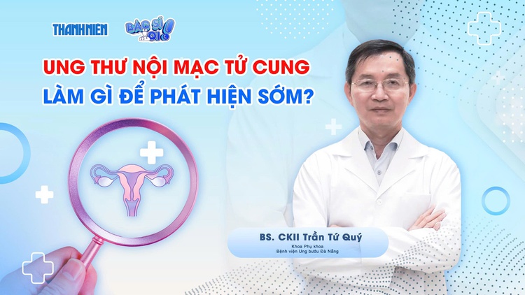 Bác sĩ ơi: Cần làm gì để phát hiện sớm ung thư nội mạc tử cung?