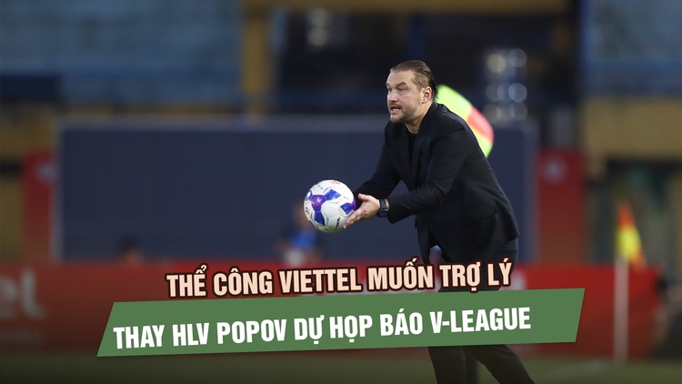 Thể Công Viettel muốn trợ lý thay HLV Popov dự họp báo, điều lệ V-League nói gì?
