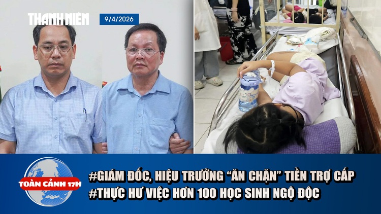 Toàn cảnh 17h: Bắt giữ giám đốc, hiệu trưởng 'ăn chặn' trợ cấp | Thực hư việc hơn 100 học sinh nghi ngộ độc