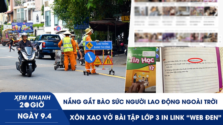 Xem nhanh 20h ngày 9.4: Nắng gắt bào sức người lao động ngoài trời | Xôn xao vở bài tập lớp 3 in link ‘web đen’