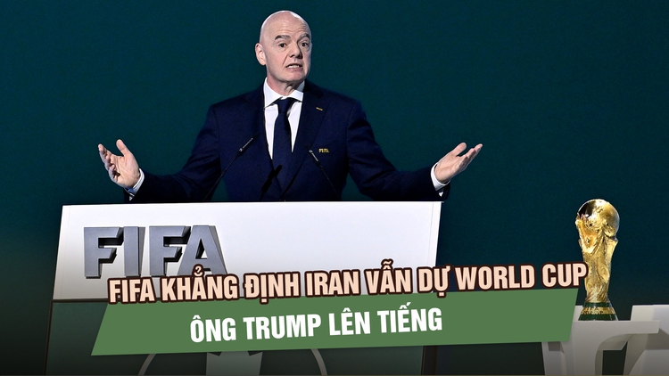 FIFA khẳng định Iran vẫn thi đấu World Cup 2026 tại Mỹ, ông Trump lên tiếng