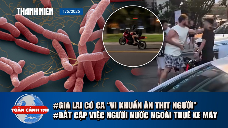 Toàn cảnh 17h: Gia Lai có ca ‘vi khuẩn ăn thịt người’ | Bất cập người nước ngoài thuê xe máy
