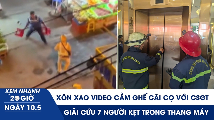 Xem nhanh 20h ngày 10.5: Xôn xao video cầm ghế cãi cọ với CSGT | Nghẹt thở giải cứu 7 người kẹt trong thang máy