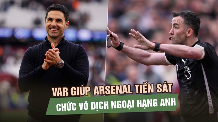 HLV Arteta nhẹ nhõm khi VAR giúp Arsenal tiến sát chức vô địch Ngoại hạng Anh
