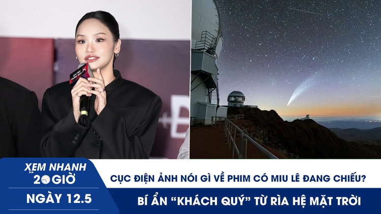 Xem nhanh 20h ngày 12.5: Cục Điện ảnh nói gì về phim có Miu Lê đang chiếu? | Bí ẩn ‘khách quý’ từ rìa hệ mặt trời