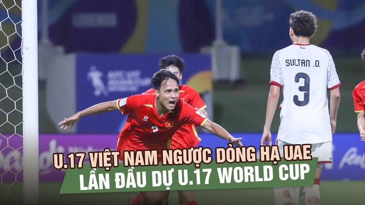 Chiến thắng lịch sử U.17 Việt Nam ngược dòng hạ U.17 UAE, lần đầu dự U.17 World Cup
