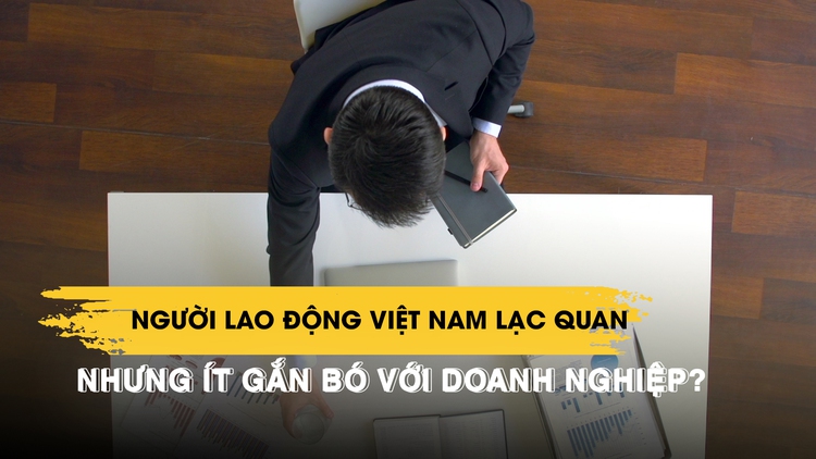 Phân tích mới: Người lao động Việt Nam lạc quan nhưng ít gắn bó với doanh nghiệp nhất Đông Nam Á