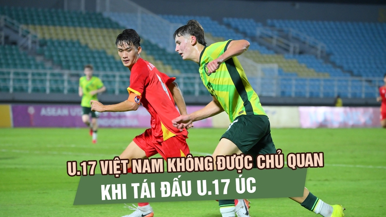 U.17 Việt Nam trước màn tái đấu U.17 Úc: Khó hơn nhiều trận bán kết Đông Nam Á
