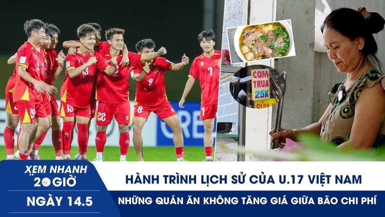 Xem nhanh 20h ngày 14.5: Hành trình lịch sử của U.17 Việt Nam | Những quán ăn không tăng giá giữa bão chi phí