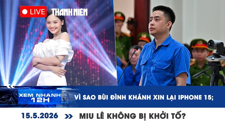 Xem nhanh 12h: Vì sao Bùi Đình Khánh xin lại iPhone 15; Miu Lê không bị khởi tố?