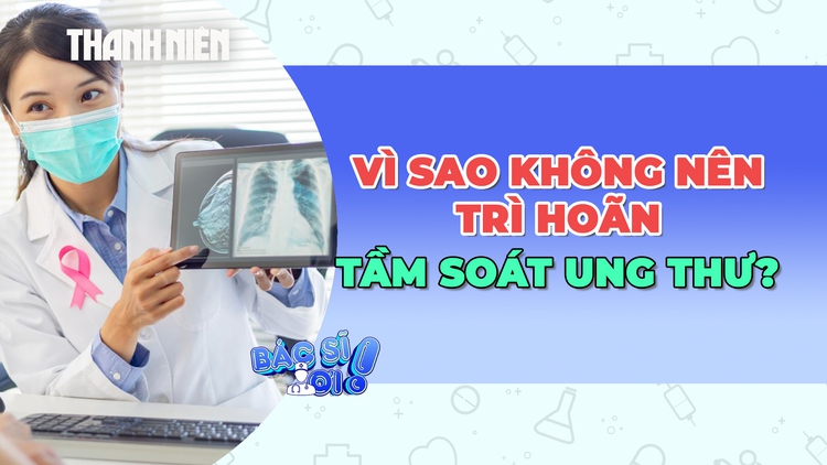 Vì sao không nên trì hoãn tầm soát ung thư?