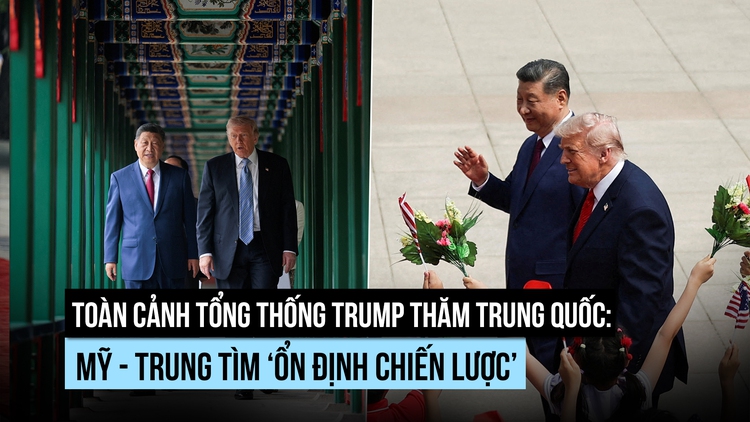 Toàn cảnh Tổng thống Trump thăm Trung Quốc: Mỹ - Trung tìm ‘ổn định chiến lược’