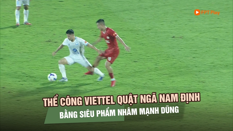 Thể Công Viettel quật ngã Nam Định bằng siêu phẩm, chắc suất tốp 2 chung cuộc