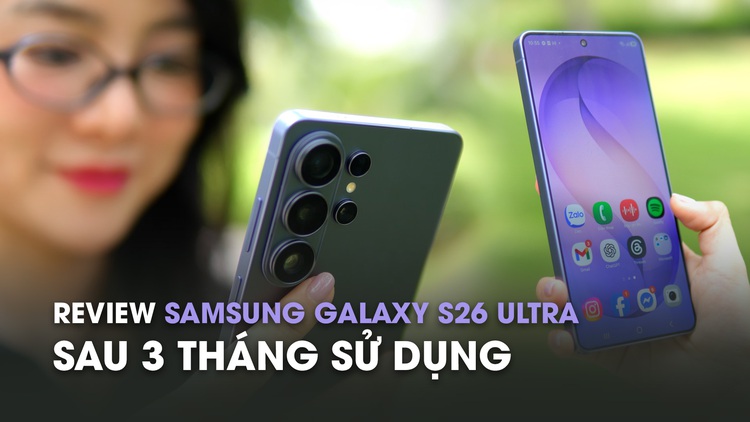 Review Samsung Galaxy S26 Ultra sau 3 tháng: Camera quá ổn, AI còn ấn tượng hơn 