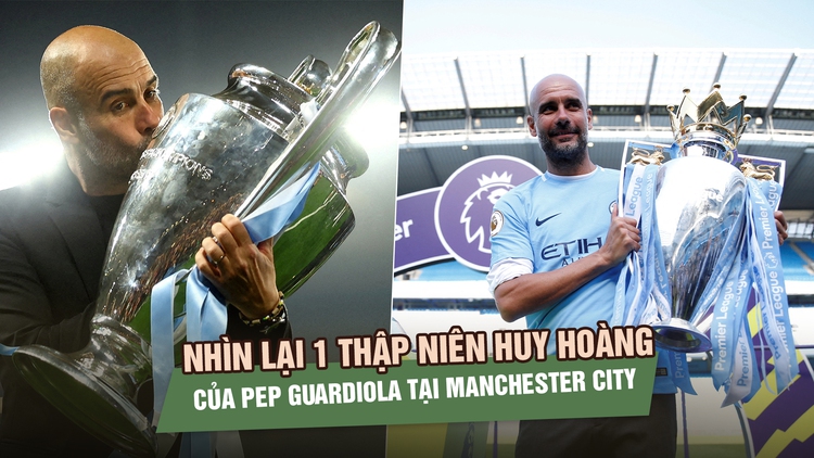 Nhìn lại 1 thập niên huy hoàng của Pep Guardiola tại Manchester City trước ngày chia tay