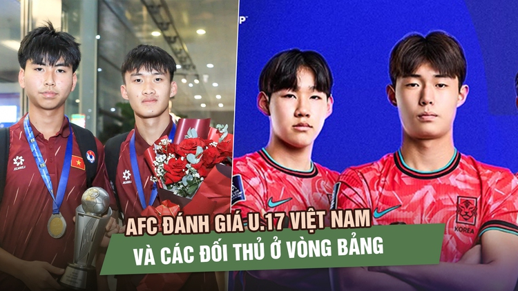 AFC đánh giá U.17 Việt Nam và các đối thủ: Hàn Quốc rất mạnh nhưng chưa có duyên…
