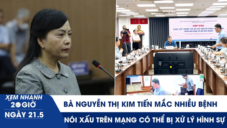 Xem nhanh 20h ngày 21.5: Bà Nguyễn Thị Kim Tiến mắc nhiều bệnh | Nói xấu trên mạng có thể bị xử lý hình sự