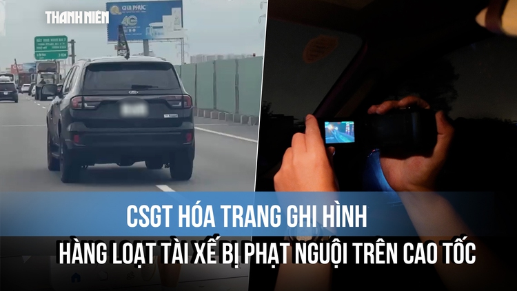 CSGT hóa trang ghi hình, hàng loạt tài xế bị phạt nguội trên cao tốc