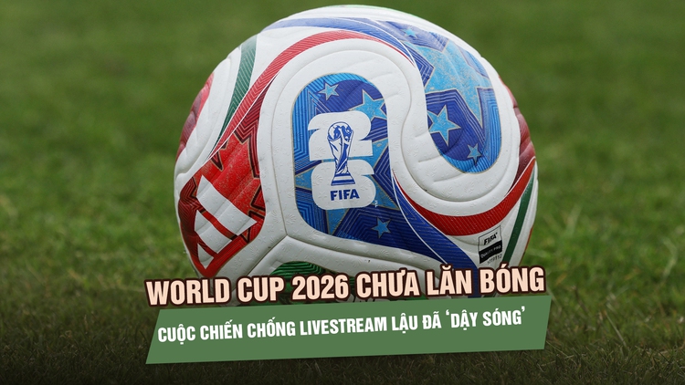 World Cup 2026 chưa lăn bóng, cuộc chiến chống livestream lậu đã ‘dậy sóng’ 