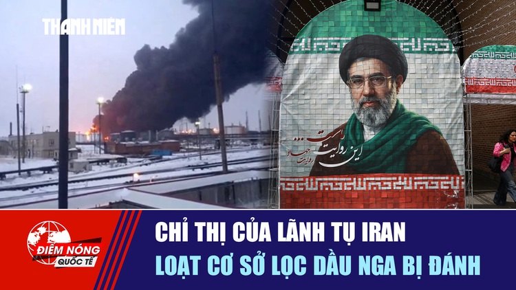 Tiêu điểm quốc tế ngày 23.5: Chỉ thị của lãnh tụ Iran | Loạt cơ sở lọc dầu Nga bị đánh
